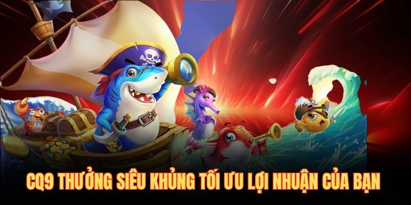 CQ9 thưởng siêu khủng tối ưu lợi nhuận của bạn