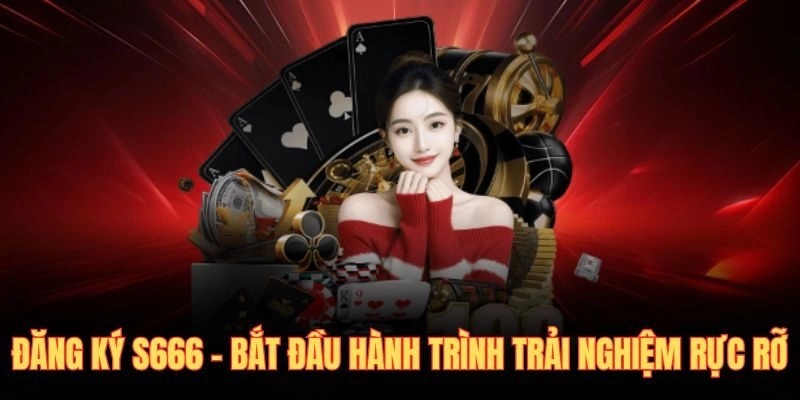 Đăng Ký S666 – Bắt Đầu Hành Trình Trải Nghiệm Rực Rỡ