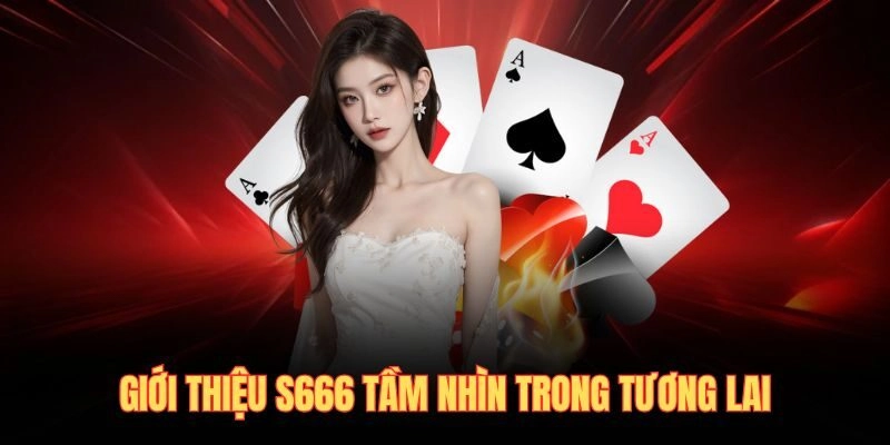 Giới thiệu S666 tầm nhìn trong tương lai