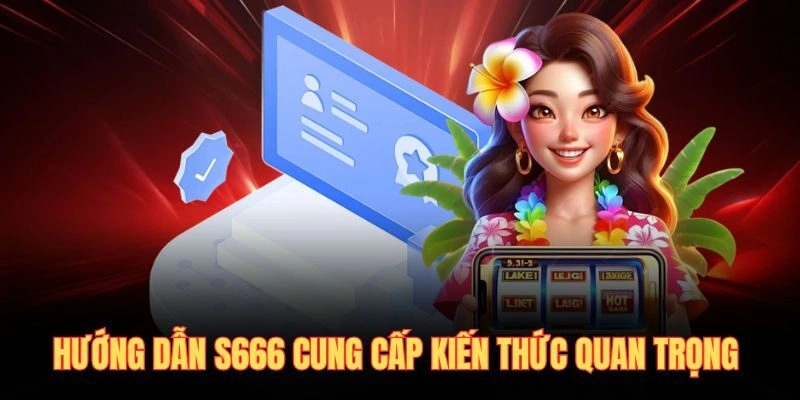 Hướng dẫn S666 cung cấp kiến thức quan trọng 