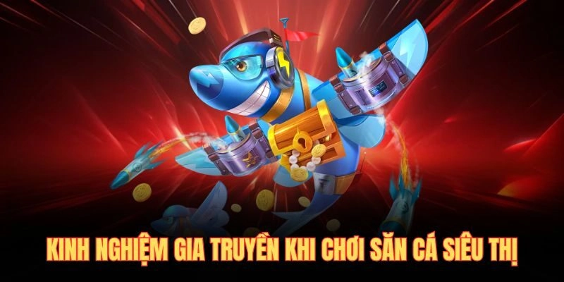 Kinh nghiệm gia truyền khi chơi săn cá siêu thị