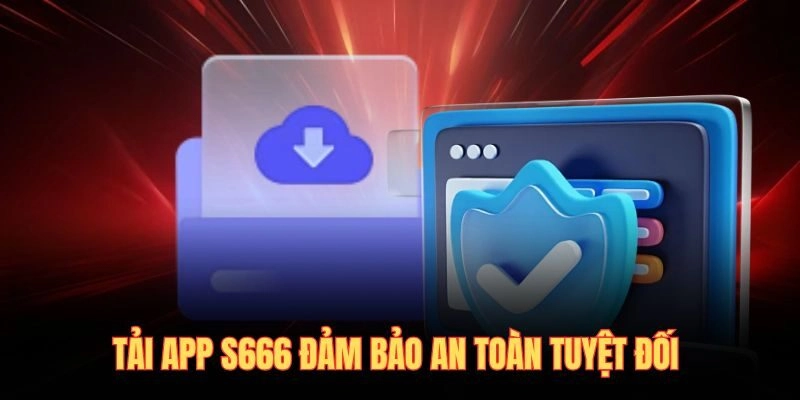 Tải app S666 đảm bảo an toàn tuyệt đối