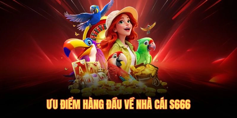 Ưu điểm hàng đầu về nhà cái S666