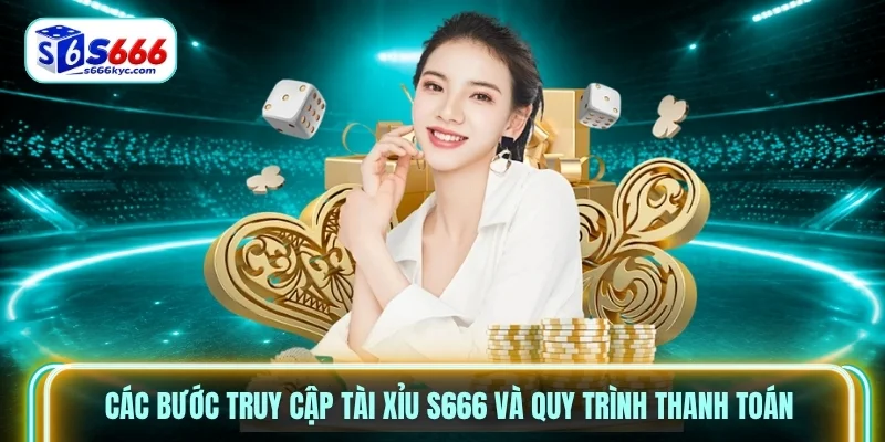 Các bước truy cập Tài Xỉu S666 và quy trình thanh toán