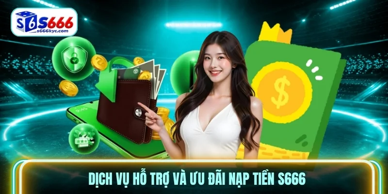 Dịch vụ hỗ trợ và ưu đãi nạp tiền S666