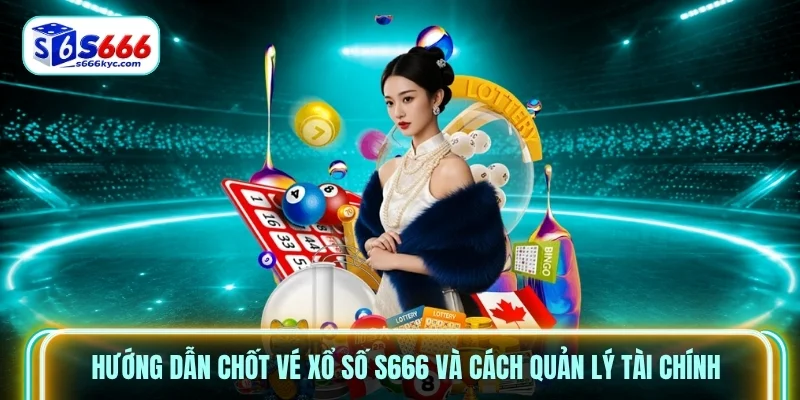 Hướng dẫn chốt vé Xổ Số S666 và cách quản lý tài chính Hướng dẫn chốt vé Xổ Số S666 và cách quản lý tài chính