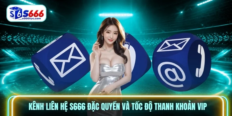 Kênh liên hệ S666 đặc quyền và tốc độ thanh khoản VIP