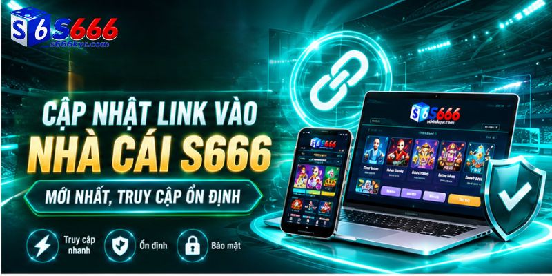 Cập nhật link vào nhà cái S666 mới nhất, truy cập ổn định